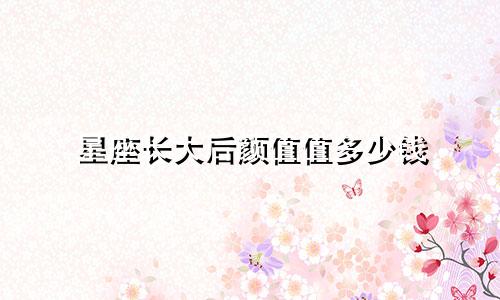 星座长大后颜值值多少钱