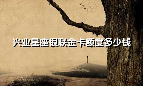 兴业星座银联金卡额度多少钱