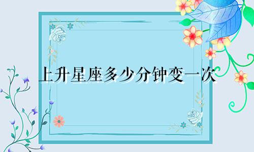 上升星座多少分钟变一次