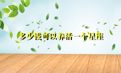 多少钱可以养活一个星座