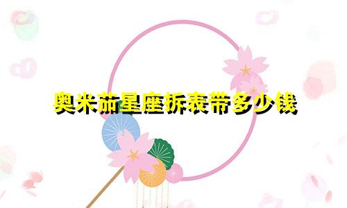 奥米茄星座拆表带多少钱