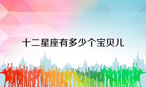 十二星座有多少个宝贝儿