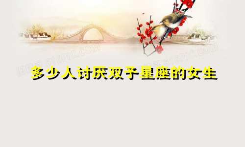 多少人讨厌双子星座的女生