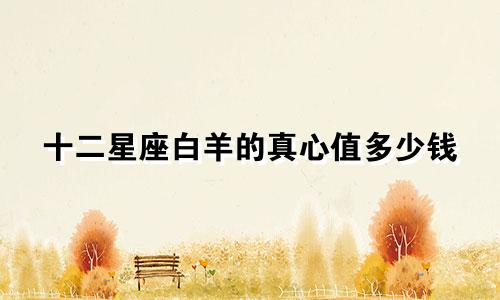 十二星座白羊的真心值多少钱