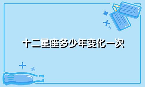 十二星座多少年变化一次