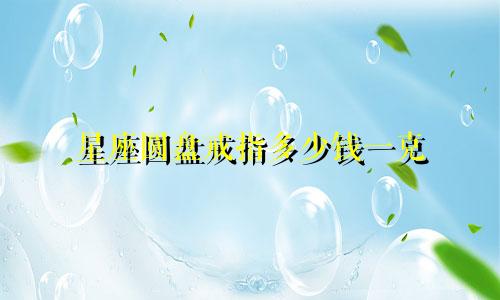 星座圆盘戒指多少钱一克
