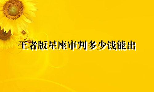 王者版星座审判多少钱能出