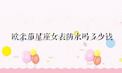 欧米茄星座女表防水吗多少钱