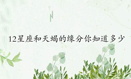 12星座和天蝎的缘分你知道多少