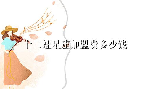 十二蛙星座加盟费多少钱