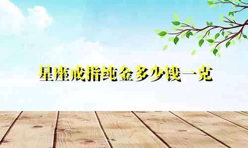 星座戒指纯金多少钱一克