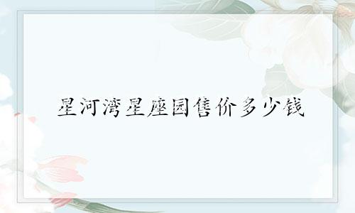 星河湾星座园售价多少钱