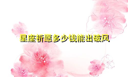 星座祈愿多少钱能出破风