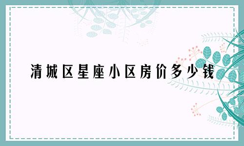 清城区星座小区房价多少钱