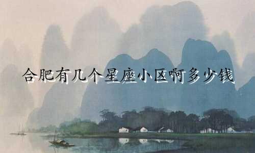 合肥有几个星座小区啊多少钱