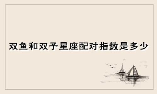 双鱼和双子星座配对指数是多少