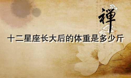 十二星座长大后的体重是多少斤