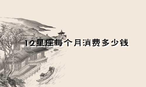 12星座每个月消费多少钱