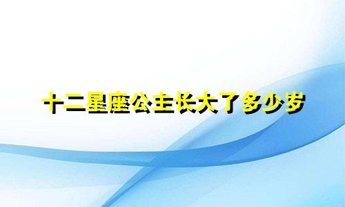 十二星座公主长大了多少岁