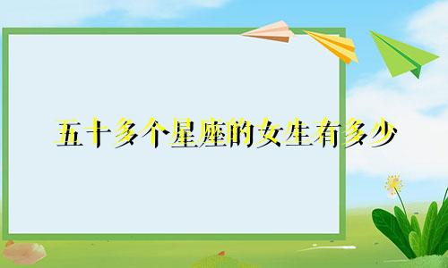 五十多个星座的女生有多少