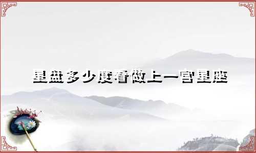 星盘多少度看做上一宫星座