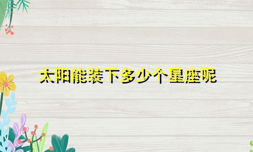太阳能装下多少个星座呢