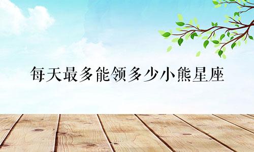 每天最多能领多少小熊星座