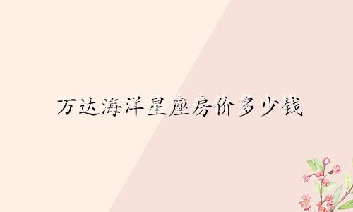 万达海洋星座房价多少钱