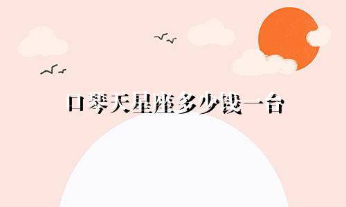 口琴天星座多少钱一台