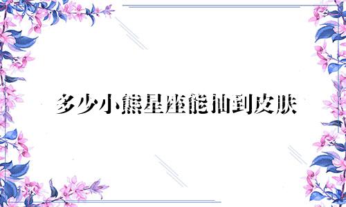 多少小熊星座能抽到皮肤