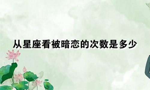 从星座看被暗恋的次数是多少