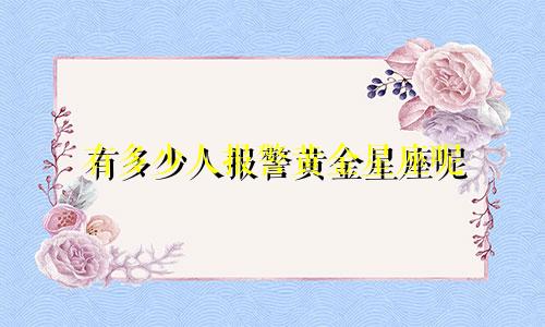 有多少人报警黄金星座呢