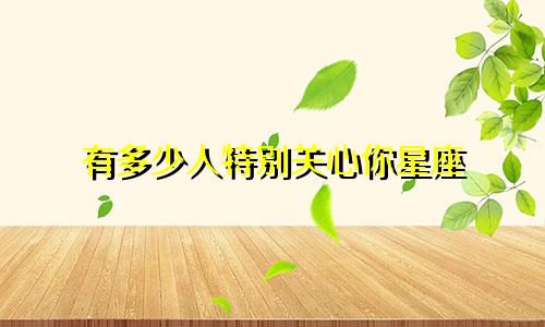 有多少人特别关心你星座