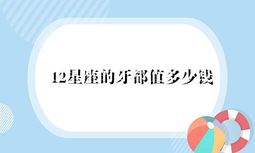 12星座的牙都值多少钱