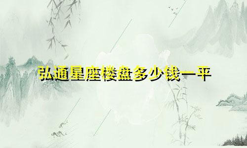 弘通星座楼盘多少钱一平