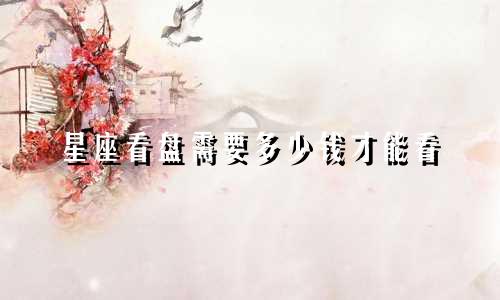 星座看盘需要多少钱才能看