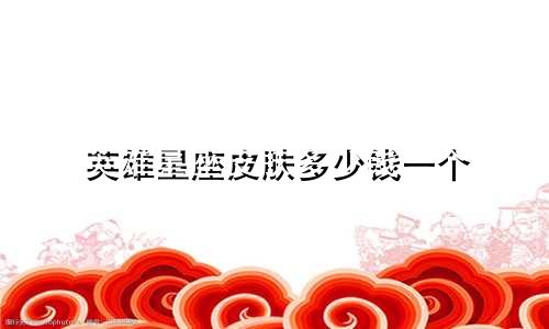 英雄星座皮肤多少钱一个