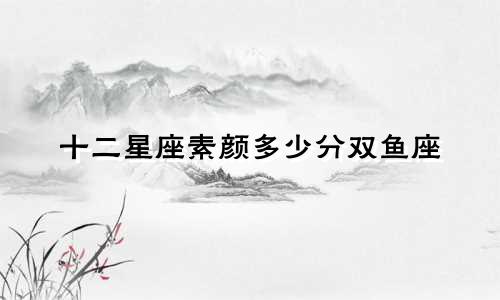 十二星座素颜多少分双鱼座