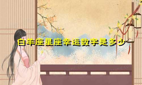 白羊座星座幸运数字是多少