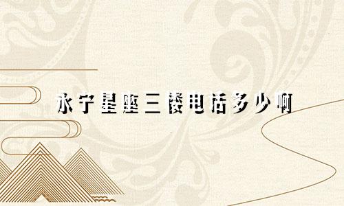 永宁星座三楼电话多少啊