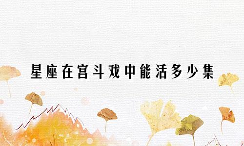 星座在宫斗戏中能活多少集