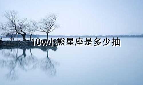 10w小熊星座是多少抽