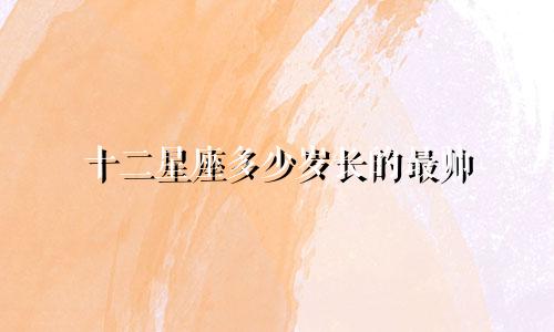 十二星座多少岁长的最帅