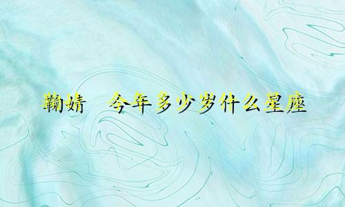 鞠婧祎今年多少岁什么星座