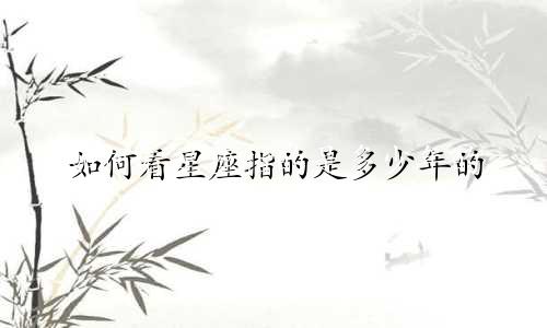 如何看星座指的是多少年的