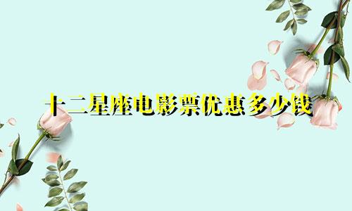 十二星座电影票优惠多少钱