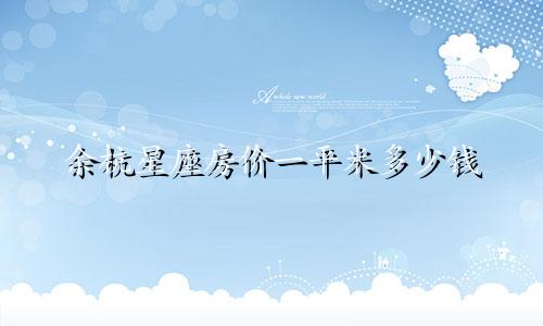 余杭星座房价一平米多少钱