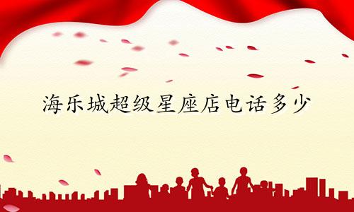 海乐城超级星座店电话多少