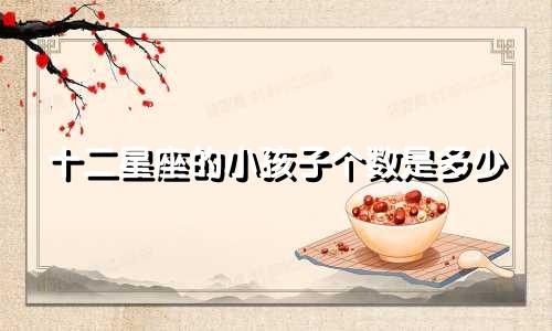 十二星座的小孩子个数是多少