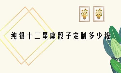 纯银十二星座骰子定制多少钱
